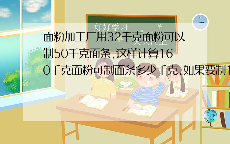 面粉加工厂用32千克面粉可以制50千克面条,这样计算160千克面粉可制面条多少千克,如果要制1.5吨面条需要面粉多少吨,