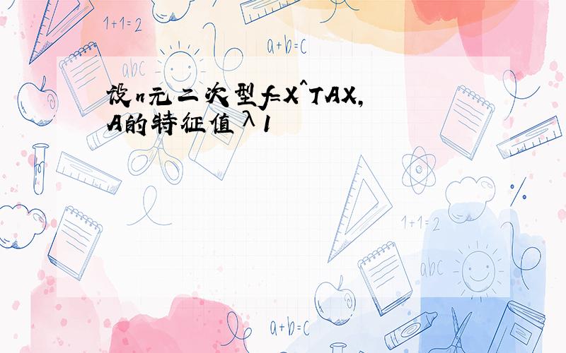 设n元二次型f=X^TAX,A的特征值λ1