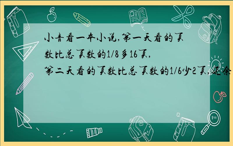 小青看一本小说,第一天看的页数比总页数的1/8多16页,第二天看的页数比总页数的1/6少2页,还余下71页.