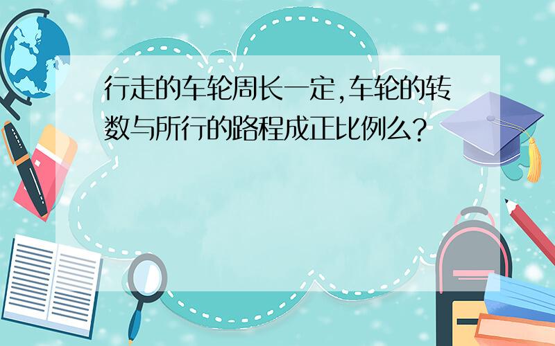 行走的车轮周长一定,车轮的转数与所行的路程成正比例么?