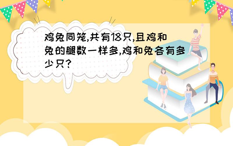 鸡兔同笼,共有18只,且鸡和兔的腿数一样多,鸡和兔各有多少只?