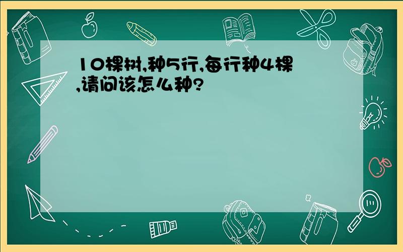 10棵树,种5行,每行种4棵,请问该怎么种?