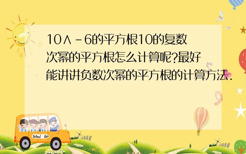 10∧-6的平方根10的复数次幂的平方根怎么计算呢?最好能讲讲负数次幂的平方根的计算方法.