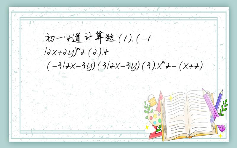 初一4道计算题(1).(-1/2x+2y)^2(2).4(-3/2x-3y)(3/2x-3y)(3).x^2-(x+2)