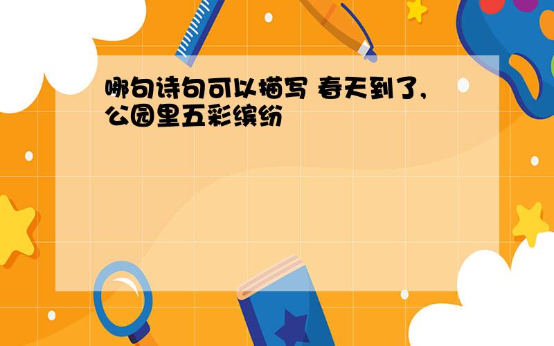 哪句诗句可以描写 春天到了,公园里五彩缤纷