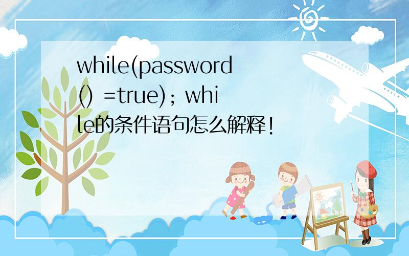 while(password() =true); while的条件语句怎么解释!