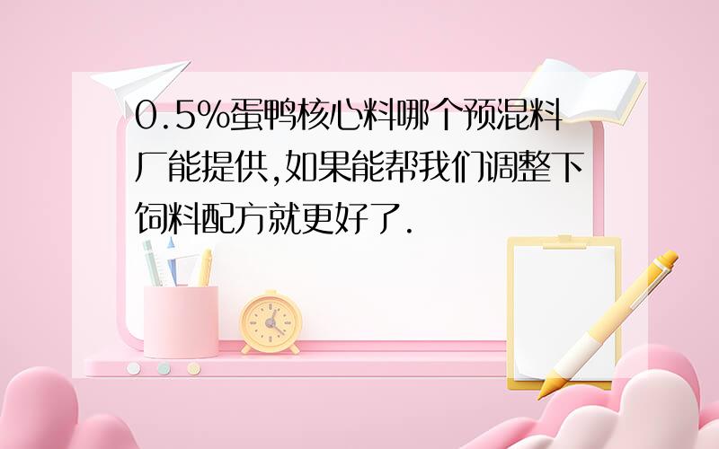 0.5%蛋鸭核心料哪个预混料厂能提供,如果能帮我们调整下饲料配方就更好了.