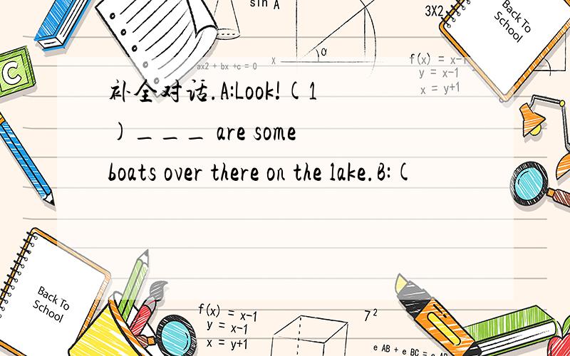 补全对话.A:Look!(1)___ are some boats over there on the lake.B:(