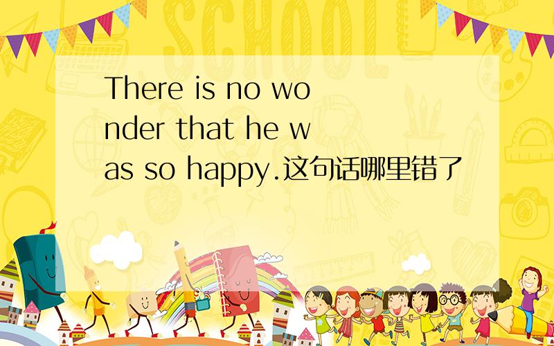 There is no wonder that he was so happy.这句话哪里错了