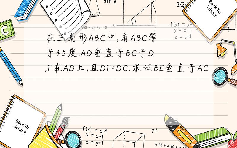 在三角形ABC中,角ABC等于45度,AD垂直于BC于D,F在AD上,且DF=DC.求证BE垂直于AC