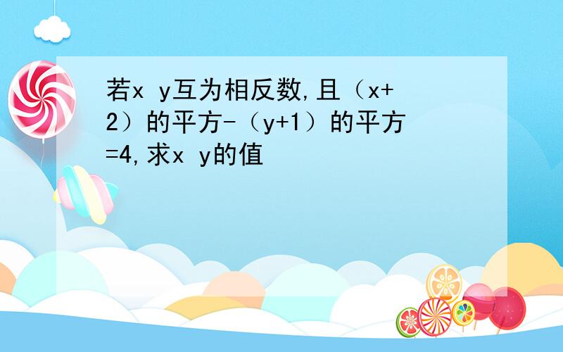 若x y互为相反数,且（x+2）的平方-（y+1）的平方=4,求x y的值