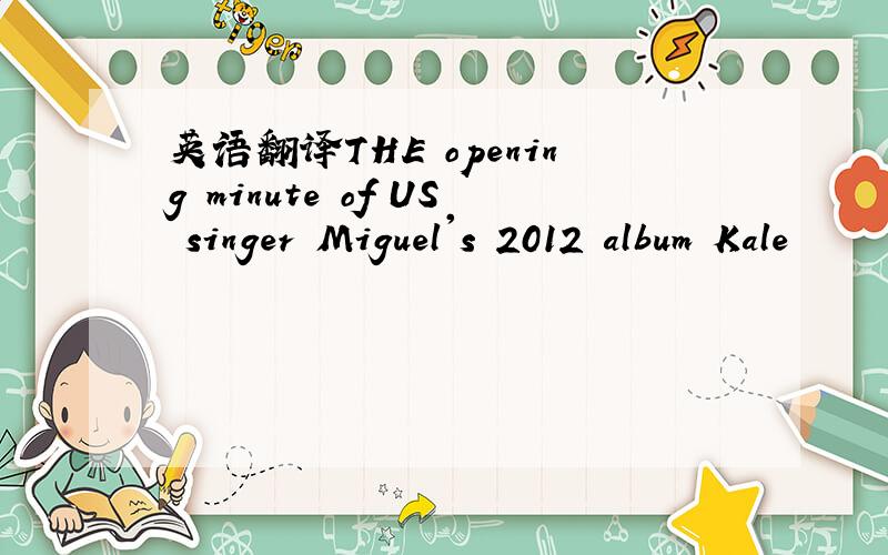 英语翻译THE opening minute of US singer Miguel's 2012 album Kale