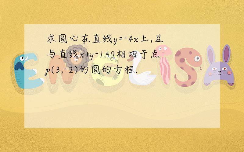 求圆心在直线y=-4x上,且与直线x+y-1=0相切于点p(3,-2)的圆的方程.