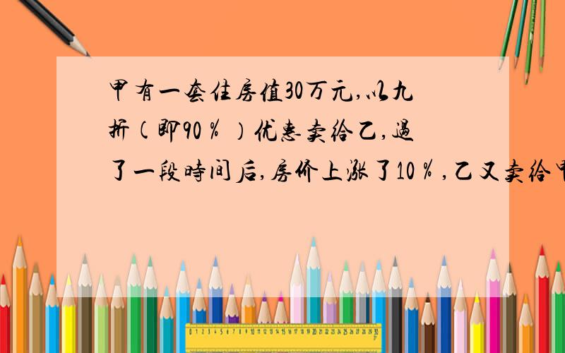 甲有一套住房值30万元,以九折(即90％）优惠卖给乙,过了一段时间后,房价上涨了10％,乙又卖给甲,甲总共损失多少钱?