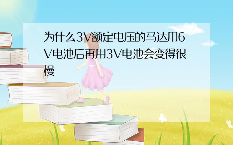 为什么3V额定电压的马达用6V电池后再用3V电池会变得很慢