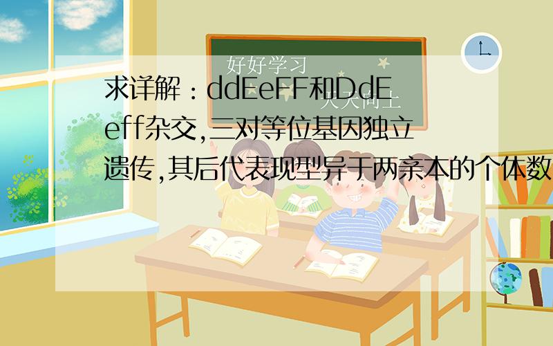 求详解：ddEeFF和DdEeff杂交,三对等位基因独立遗传,其后代表现型异于两亲本的个体数占的比例?