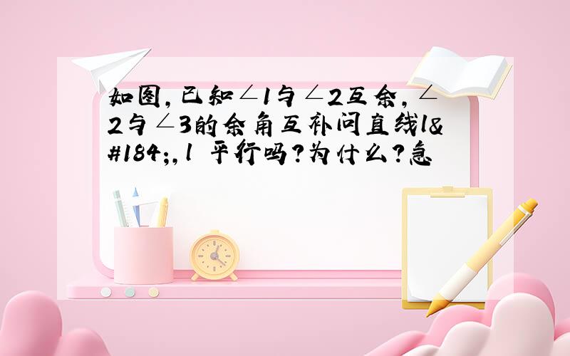 如图,已知∠1与∠2互余,∠2与∠3的余角互补问直线l¸,l¸平行吗?为什么?急