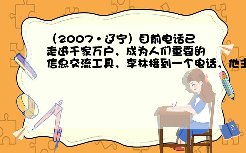 （2007•辽宁）目前电话已走进千家万户，成为人们重要的信息交流工具，李林接到一个电话，他主要是依据声音的______就