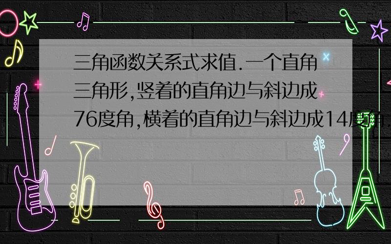 三角函数关系式求值.一个直角三角形,竖着的直角边与斜边成76度角,横着的直角边与斜边成14度角.斜边长210米,求竖着的