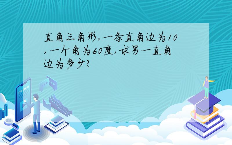 直角三角形,一条直角边为10,一个角为60度,求另一直角边为多少?