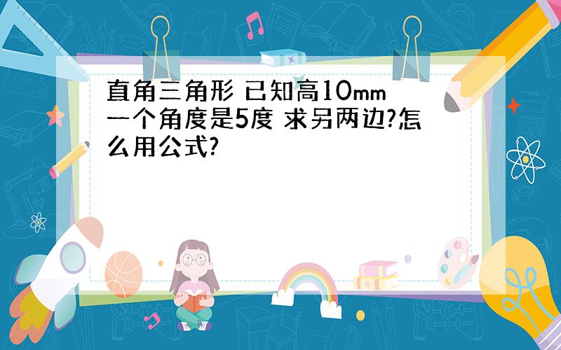 直角三角形 已知高10mm 一个角度是5度 求另两边?怎么用公式?