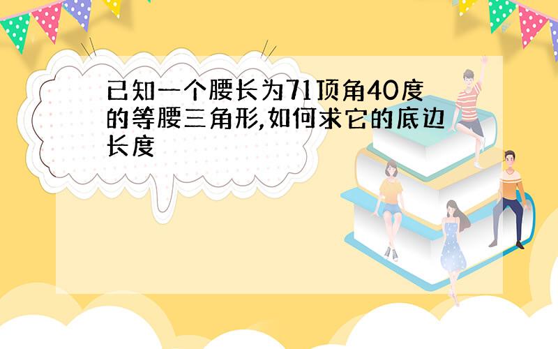 已知一个腰长为71顶角40度的等腰三角形,如何求它的底边长度