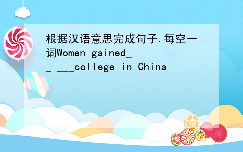 根据汉语意思完成句子.每空一词Women gained__ ___college in China