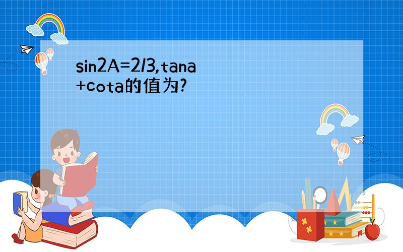 sin2A=2/3,tana+cota的值为?