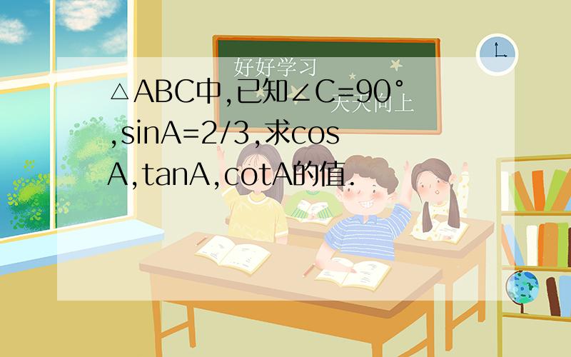 △ABC中,已知∠C=90°,sinA=2/3,求cosA,tanA,cotA的值.