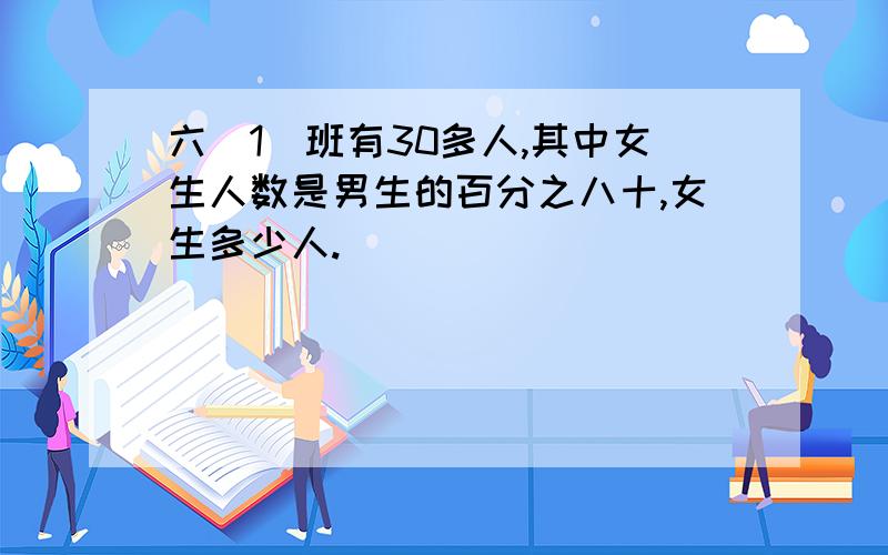 六（1）班有30多人,其中女生人数是男生的百分之八十,女生多少人.