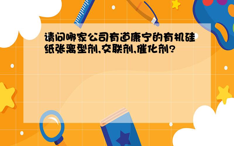 请问哪家公司有道康宁的有机硅纸张离型剂,交联剂,催化剂?