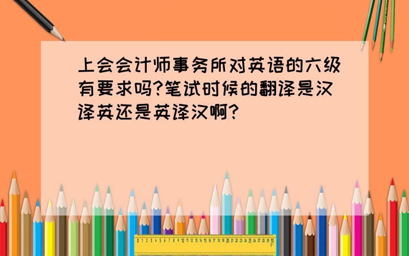 上会会计师事务所对英语的六级有要求吗?笔试时候的翻译是汉译英还是英译汉啊?