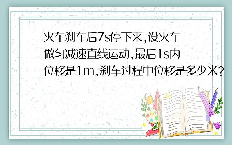 火车刹车后7s停下来,设火车做匀减速直线运动,最后1s内位移是1m,刹车过程中位移是多少米?