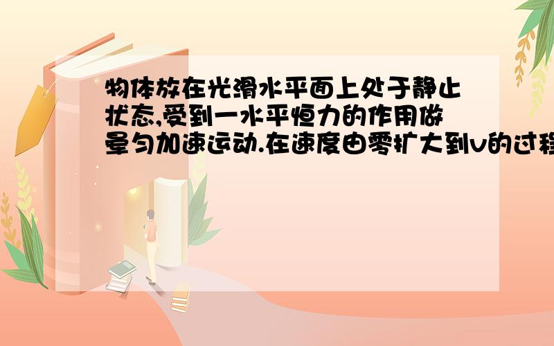 物体放在光滑水平面上处于静止状态,受到一水平恒力的作用做晕匀加速运动.在速度由零扩大到v的过程中,恒力做功为w1,在速度