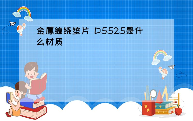 金属缠绕垫片 D5525是什么材质