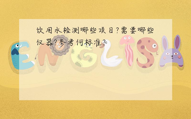 饮用水检测哪些项目?需要哪些仪器?参考何标准?