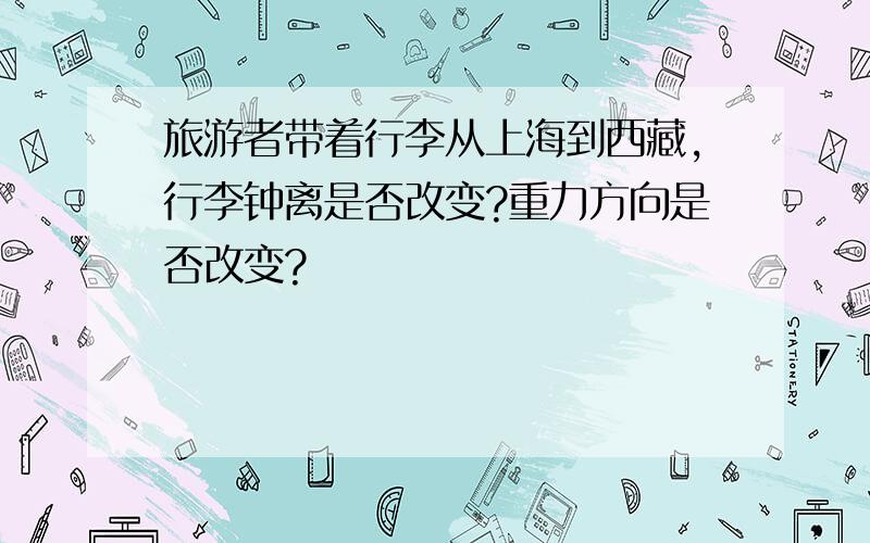 旅游者带着行李从上海到西藏,行李钟离是否改变?重力方向是否改变?