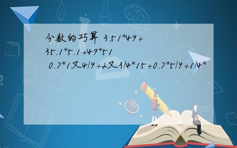 分数的巧算 3.51*49+35.1*5.1+49*51 0.7*1又4/9+2又3/4*15+0.7*5/9+1/4*