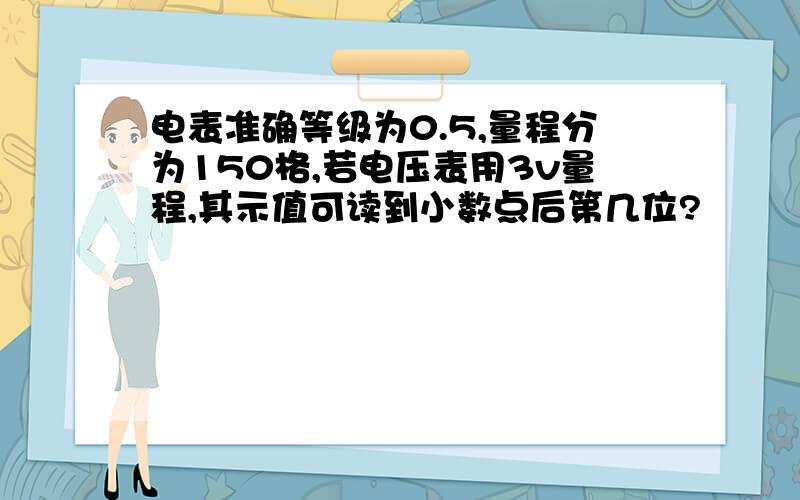 电表准确等级为0.5,量程分为150格,若电压表用3v量程,其示值可读到小数点后第几位?