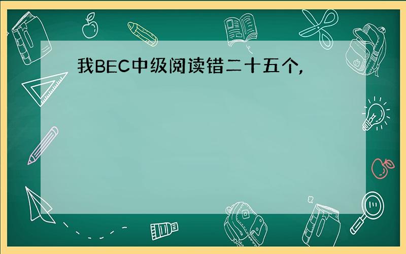 我BEC中级阅读错二十五个,