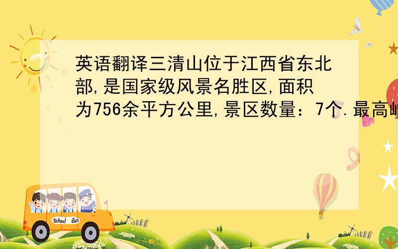 英语翻译三清山位于江西省东北部,是国家级风景名胜区,面积为756余平方公里,景区数量：7个.最高峰海拔为1817米,有险