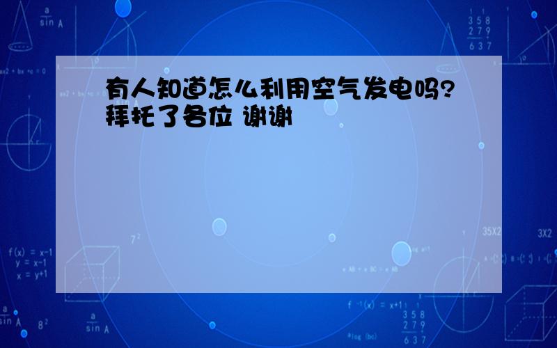 有人知道怎么利用空气发电吗?拜托了各位 谢谢