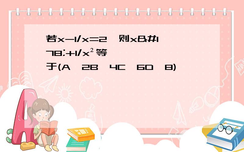 若x-1/x=2,则x²+1/x²等于(A、2B、4C、6D、8)