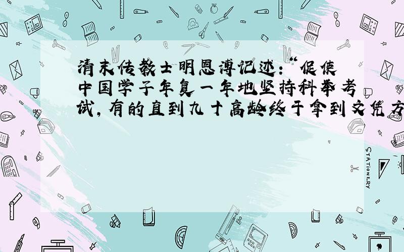 清末传教士明恩溥记述：“促使中国学子年复一年地坚持科举考试,有的直到九十高龄终于拿到文凭方可罢休,有的则死于这一过程中.