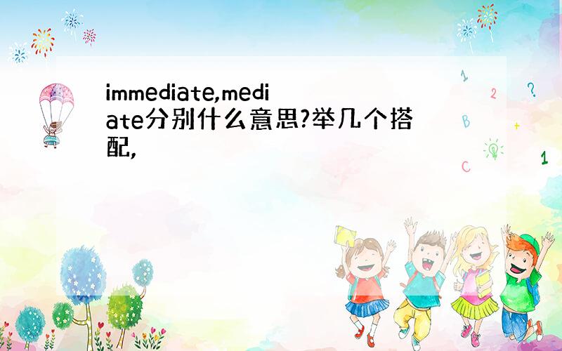 immediate,mediate分别什么意思?举几个搭配,