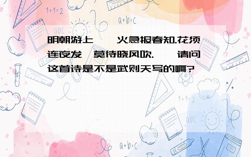 明朝游上苑,火急报春知.花须连夜发,莫待晓风吹.——请问这首诗是不是武则天写的啊?