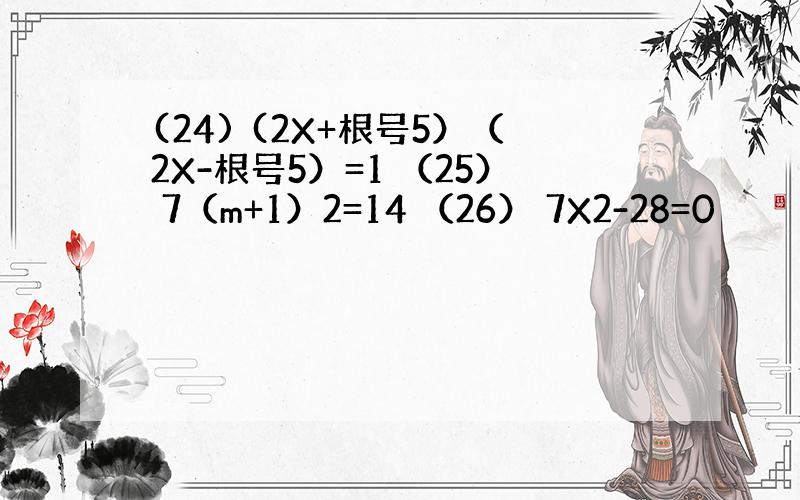 (24) (2X+根号5）（2X-根号5）=1 （25） 7（m+1）2=14 （26） 7X2-28=0