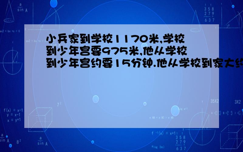 小兵家到学校1170米,学校到少年宫要975米,他从学校到少年宫约要15分钟.他从学校到家大约需要多少分钟?