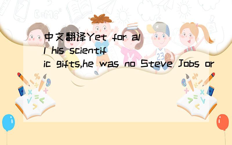 中文翻译Yet for all his scientific gifts,he was no Steve Jobs or