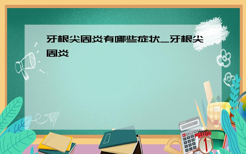 牙根尖周炎有哪些症状_牙根尖周炎